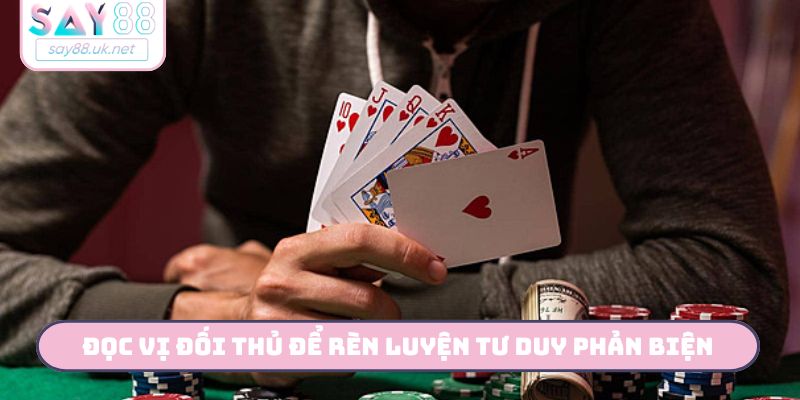 Đọc vị đối thủ để rèn luyện tư duy phản biện