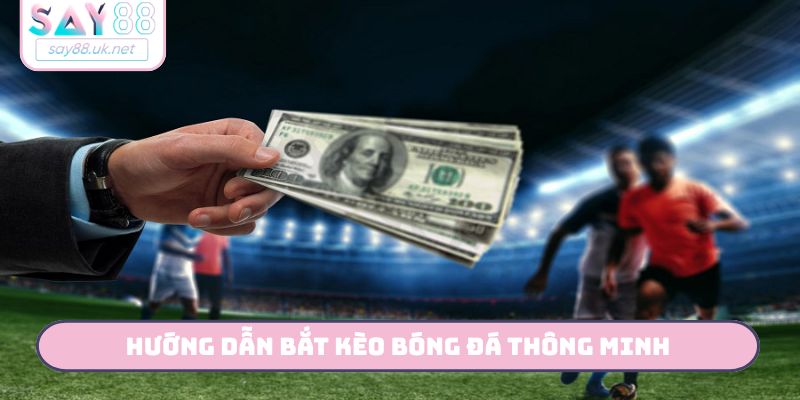 Hướng dẫn bắt kèo bóng đá thông minh