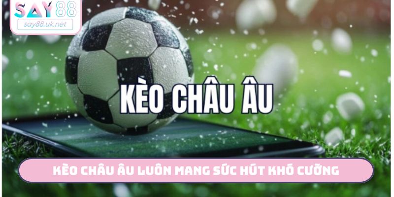 Kèo châu Âu luôn mang sức hút khó cưỡng
