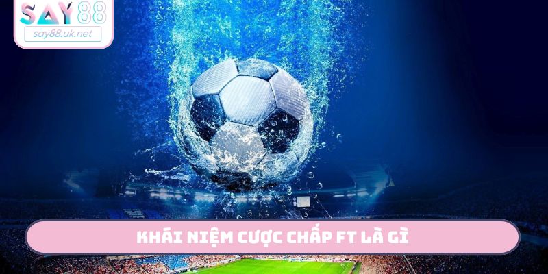 Khái niệm cược chấp FT là gì?