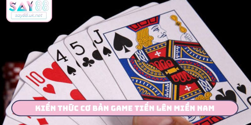 Kiến thức cơ bản game Tiến Lên miền Nam