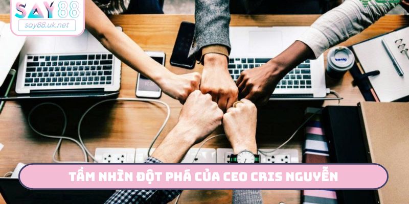 Tầm nhìn đột phá của CEO Cris Nguyễn