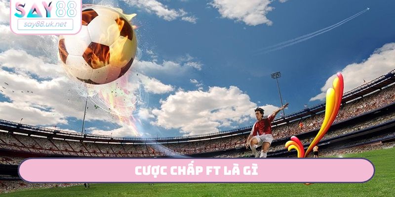 Cược chấp FT là gì