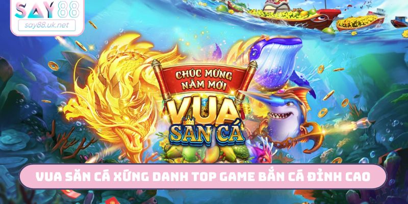 Vua Săn Cá xứng danh top game bắn cá đỉnh cao